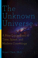The Unknown Universe: A New Exploration of Time, Space, and Modern Cosmology