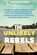 The Unlikely Rebels: "The Voice of Baceprot's Journey: A Story of Faith, Feminism, and Face-Melting Metal - How Three Muslim Women in a hard metal band Shredded Stereotypes and Shook the Music World"