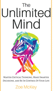 The Unlimited Mind: Master Critical Thinking, Make Smarter Decisions, and Be in Control of Your Life
