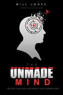 The UnMade Mind: Release Your True Self From Your Trapped Mind