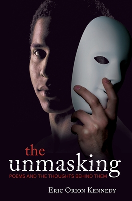 The Unmasking: Poems and the thoughts behind them - Kennedy, Eric O