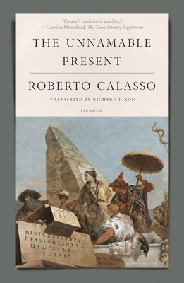 The Unnamable Present - Calasso, Roberto, and Dixon, Richard (Translated by)