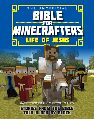 The Unofficial Bible for Minecrafters: Life of Jesus: Stories from the Bible told block by block - Miko, Christopher, and Romines, Garrett