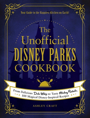The Unofficial Disney Parks Cookbook: From Delicious Dole Whip to Tasty Mickey Pretzels, 100 Magical Disney-Inspired Recipes - Craft, Ashley