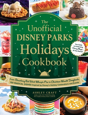 The Unofficial Disney Parks Holidays Cookbook: From Strawberry Red Velvet Whoopie Pies to Christmas Wreath Doughnuts, 100 Magical Dishes Inspired by Disney's Holiday Celebrations and Events - Craft, Ashley