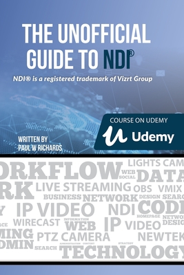 The Unofficial Guide to NDI: IP Video for OBS, vMix, Wirecast and so much more - Richards, Paul