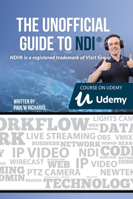 The Unofficial Guide to NDI: IP Video for OBS, vMix, Wirecast and so much more - Richards, Paul