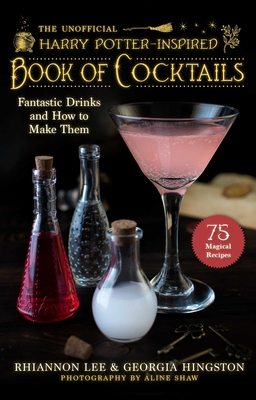 The Unofficial Harry Potter-Inspired Book of Cocktails: Fantastic Drinks and How to Make Them - Lee, Rhiannon, and Hingston, Georgia, and Shaw, Aline (Photographer)