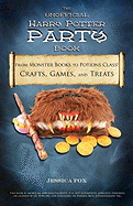 The Unofficial Harry Potter Party Book: From Monster Books to Potions Class!: Crafts, Games, and Treats for the Ultimate Harry Potter Party