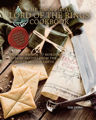 The Unofficial Lord of the Rings Cookbook: From Hobbiton to Mordor, Over 60 Recipes from the World of Middle-Earth - Grimm, Tom