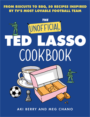The Unofficial Ted Lasso Cookbook: From Biscuits to Bbq, 50 Recipes Inspired by Tv's Most Lovable Football Team - Berry, Aki, and Chano, Meg