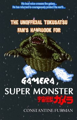 The Unofficial Tokusatsu Fan's Handbook for GAMERA, SUPER MONSTER: &#23431;&#23449;&#24618;&#29539;&#12460;&#12513;&#12521; - Furman, Constantine