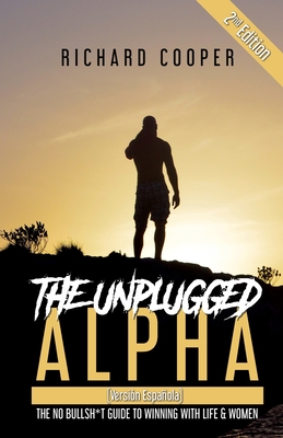 The Unplugged Alpha 2nd Edition (Versi?n Espaola): The No Bullsh*t Guide to Winning With Life & Women - Cooper, Richard, and Accounting, Steve From (Editor)