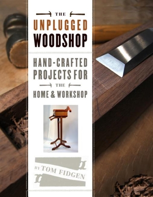 The Unplugged Woodshop: Hand-Crafted Projects for the Home & Workshop - Fidgen, Tom