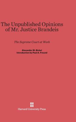 The Unpublished Opinions of Mr. Justice Brandeis: The Supreme Court at Work - Bickel, Alexander M, and Freund, Paul a (Introduction by)