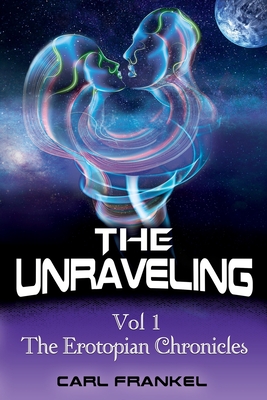 The Unraveling: Volume One: The Erotopian Chronicles - Frankel, Carl