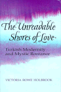 The Unreadable Shores of Love: Turkish Modernity and Mystic Romance - Holbrook, Victoria Rowe