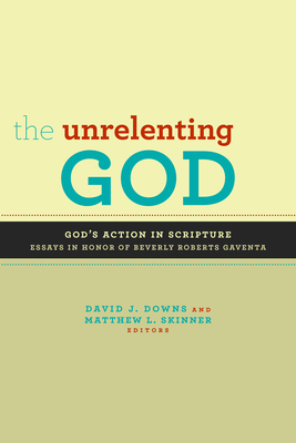 The Unrelenting God: Essays on God's Action in Scripture in Honor of Beverly Roberts Gaventa - Downs, David J (Editor), and Skinner, Matthew L (Editor)