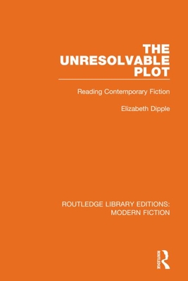 The Unresolvable Plot: Reading Contemporary Fiction - Dipple, Elizabeth