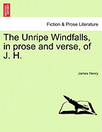 The Unripe Windfalls, in Prose and Verse, of J. H.