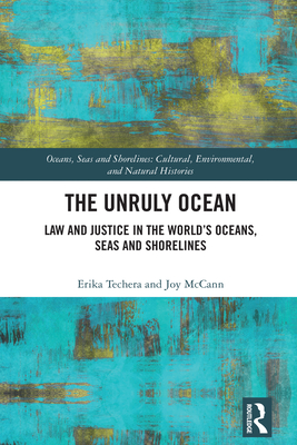 The Unruly Ocean: Law and Justice in the World's Oceans, Seas and Shorelines - Techera, Erika, and McCann, Joy