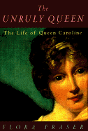 The Unruly Queen: The Life of Queen Caroline - Fraser, Flora