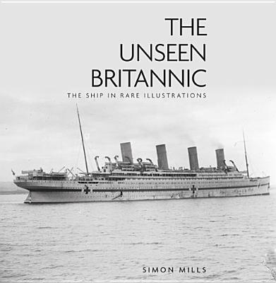 The Unseen Britannic: The Ship in Rare Illustrations - Mills, Simon