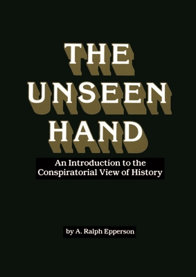 The Unseen Hand: An Introduction to the Conspiratorial View of History - Epperson, A Ralph