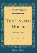 The Unseen House: And Other Poems (Classic Reprint)