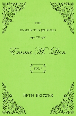 The Unselected Journals of Emma M. Lion: Vol. 7 - Brower, Beth