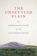 The Unsettled Plain: An Environmental History of the Late Ottoman Frontier