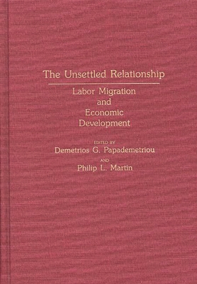 The Unsettled Relationship: Labor Migration and Economic Development - Papademetriou, Demetrios G, and Martin, Philip L (Editor)