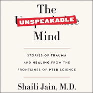 The Unspeakable Mind: Stories of Trauma and Healing from the Frontlines of Ptsd Science