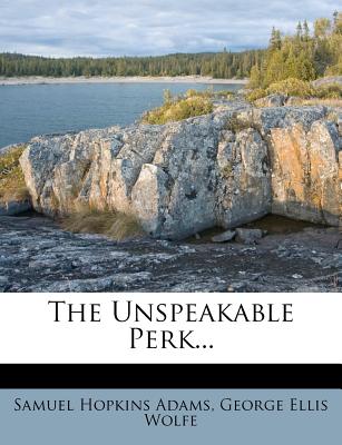 The Unspeakable Perk... - Adams, Samuel Hopkins, and George Ellis Wolfe (Creator)