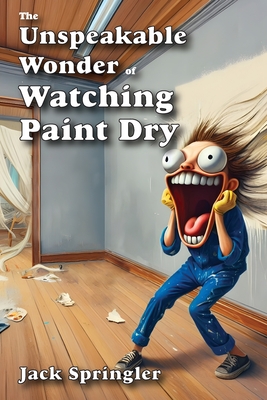 The Unspeakable Wonder of Watching Paint Dry - Springler, Jack