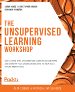 The Unsupervised Learning Workshop: Get started with unsupervised learning algorithms and simplify your unorganized data to help make future predictions