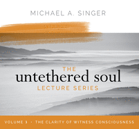 The Untethered Soul Lecture Series: Volume 3: The Clarity of Witness Consciousness