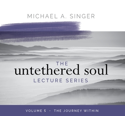 The Untethered Soul Lecture Series: Volume 5: The Journey Within - Singer, Michael