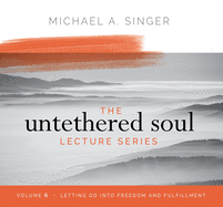 The Untethered Soul Lecture Series: Volume 6: Letting Go Into Freedom and Fulfillment