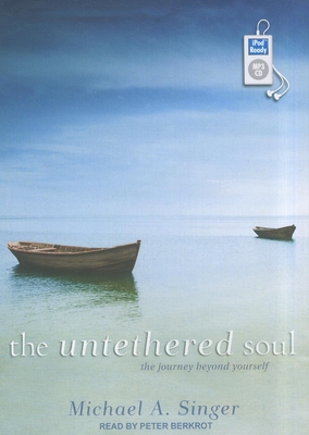 The Untethered Soul: The Journey Beyond Yourself - Singer, Michael A, and Berkrot, Peter (Narrator)