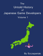 The Untold History of Japanese Game Developers - Szczepaniak, John