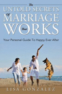 The Untold Secrets of a Marriage That Works: Your Personal Guide to Happy Ever After