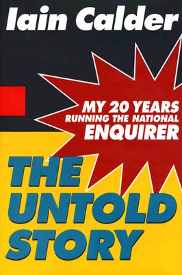 The Untold Story: My 20 Years Running the National Enquirer - Calder, Iain