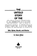 The Untold Story of the Computer Revolution: Bits, Bytes, Bauds and Brains