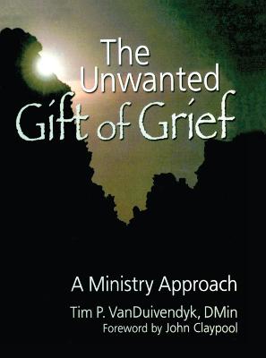 The Unwanted Gift of Grief: A Ministry Approach - Van Duivendyk, Tim P