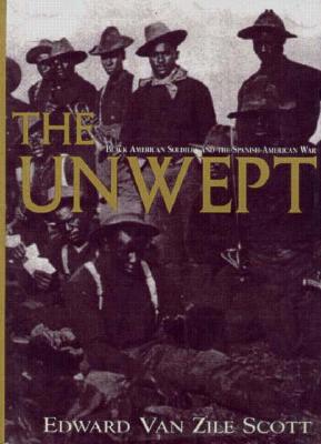 The Unwept: Black American Soldiers and the Spanish-American War - Scott, Edward Van Zile