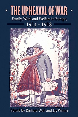 The Upheaval of War: Family, Work and Welfare in Europe, 1914 1918 - Wall, Richard (Editor), and Winter, Jay, Professor (Editor)