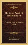 The Upper Ward of Lanarkshire V3: Described and Delineated (1864)