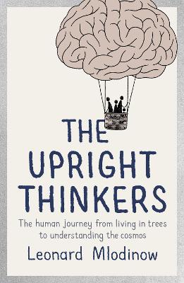 The Upright Thinkers: The Human Journey from Living in Trees to Understanding the Cosmos - Mlodinow, Leonard