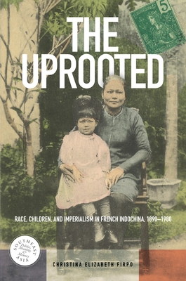 The Uprooted: Race, Children, and Imperialism in French Indochina, 1890-1980 - Firpo, Christina Elizabeth, and Chandler, David P, Professor (Editor), and Kipp, Rita Smith (Editor)